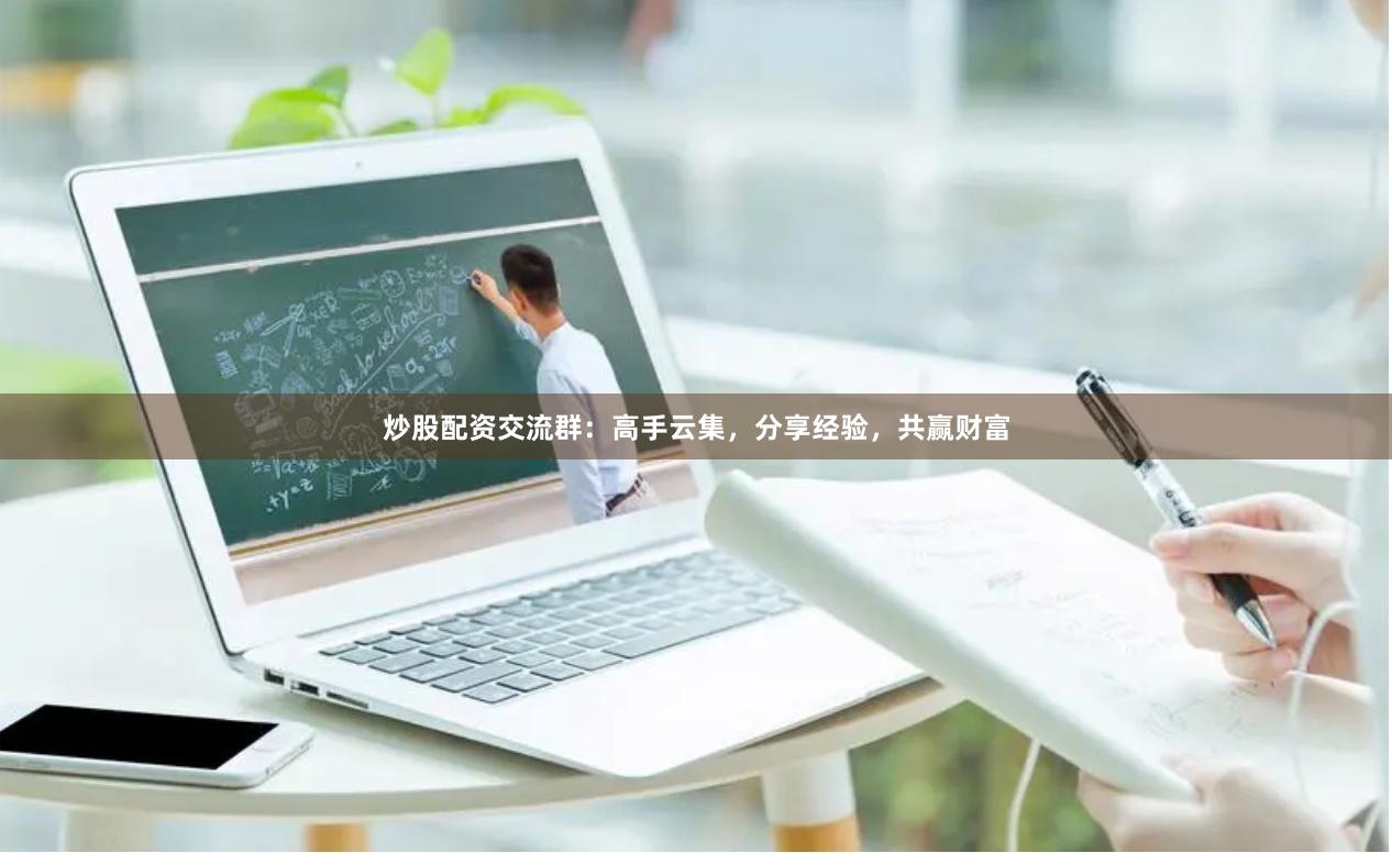 炒股配资交流群：高手云集，分享经验，共赢财富