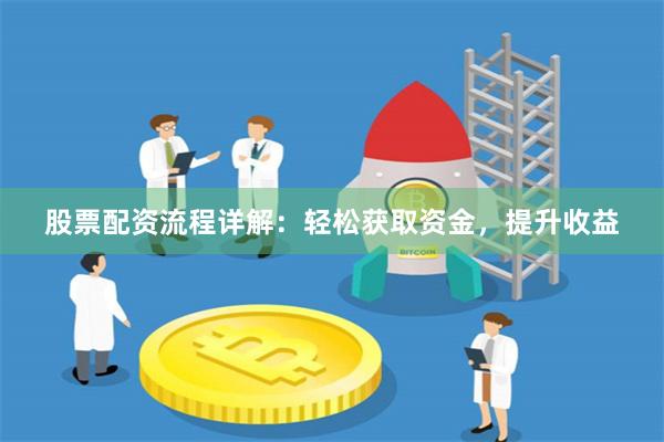 股票配资流程详解：轻松获取资金，提升收益