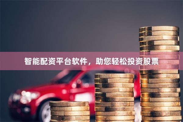 智能配资平台软件，助您轻松投资股票