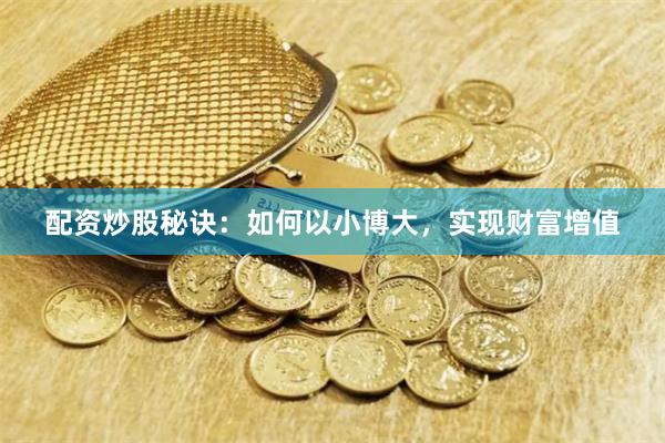 配资炒股秘诀：如何以小博大，实现财富增值