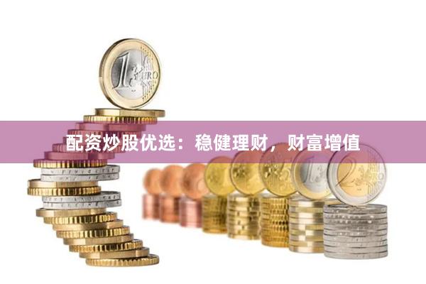 配资炒股优选：稳健理财，财富增值