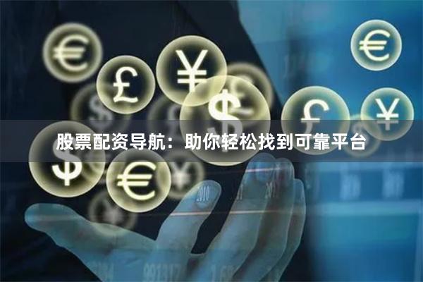 股票配资导航：助你轻松找到可靠平台