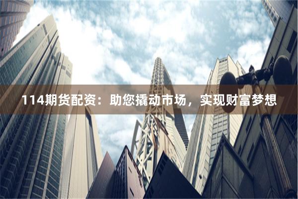 114期货配资：助您撬动市场，实现财富梦想