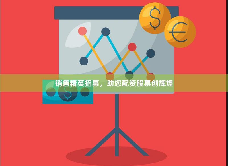 销售精英招募，助您配资股票创辉煌