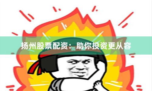 扬州股票配资：助你投资更从容