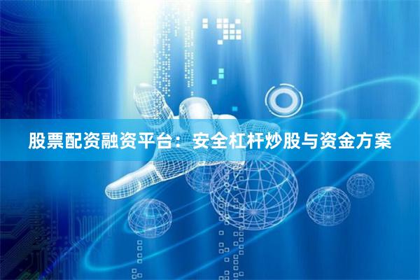 股票配资融资平台：安全杠杆炒股与资金方案