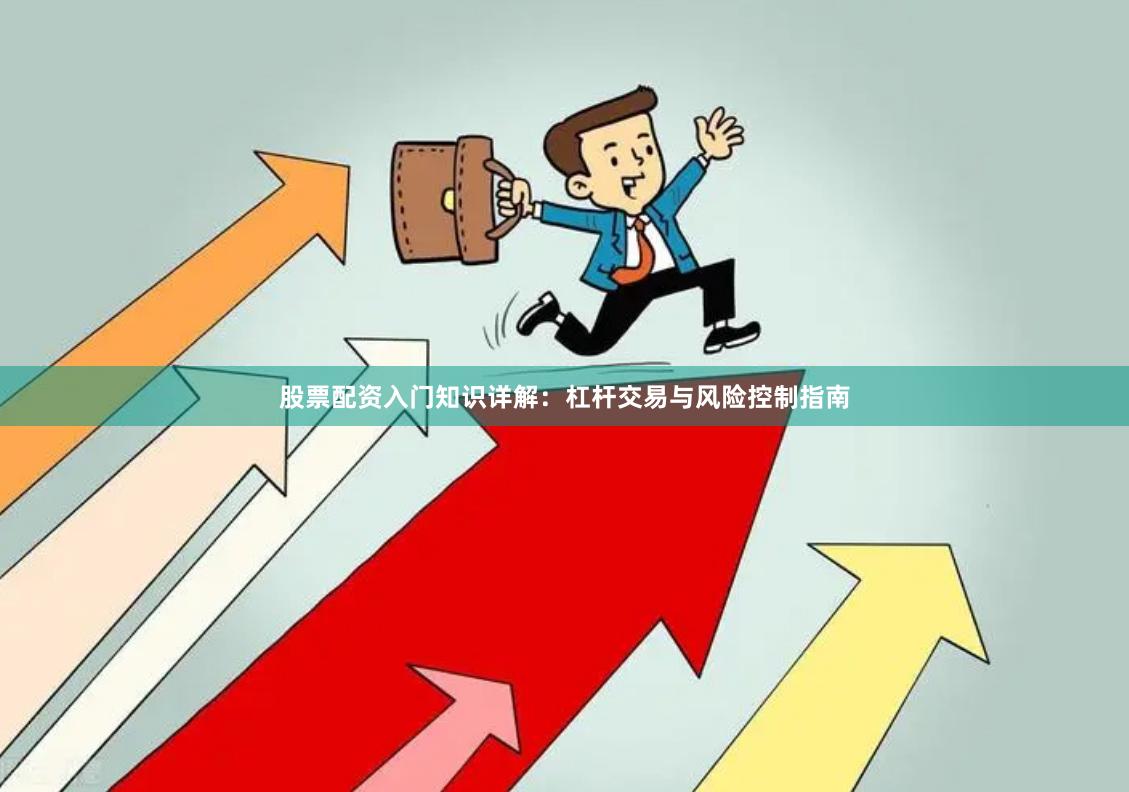 股票配资入门知识详解：杠杆交易与风险控制指南