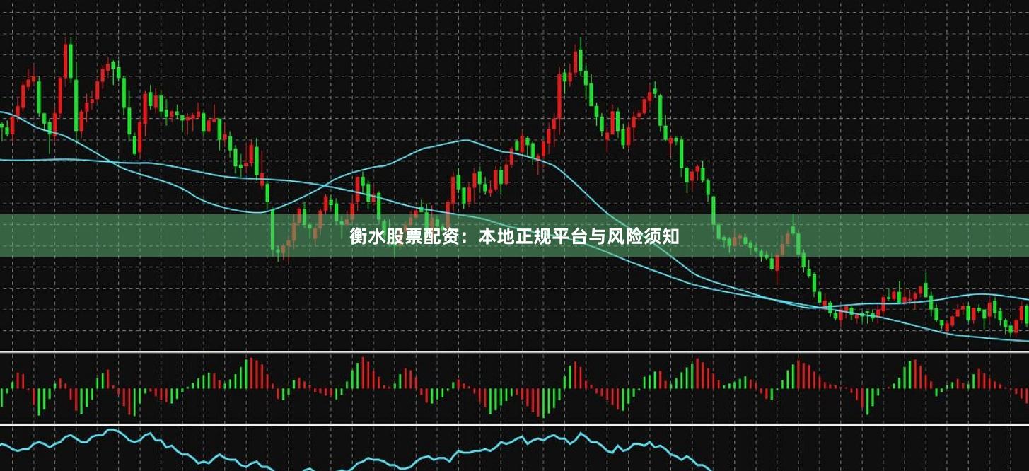 衡水股票配资：本地正规平台与风险须知