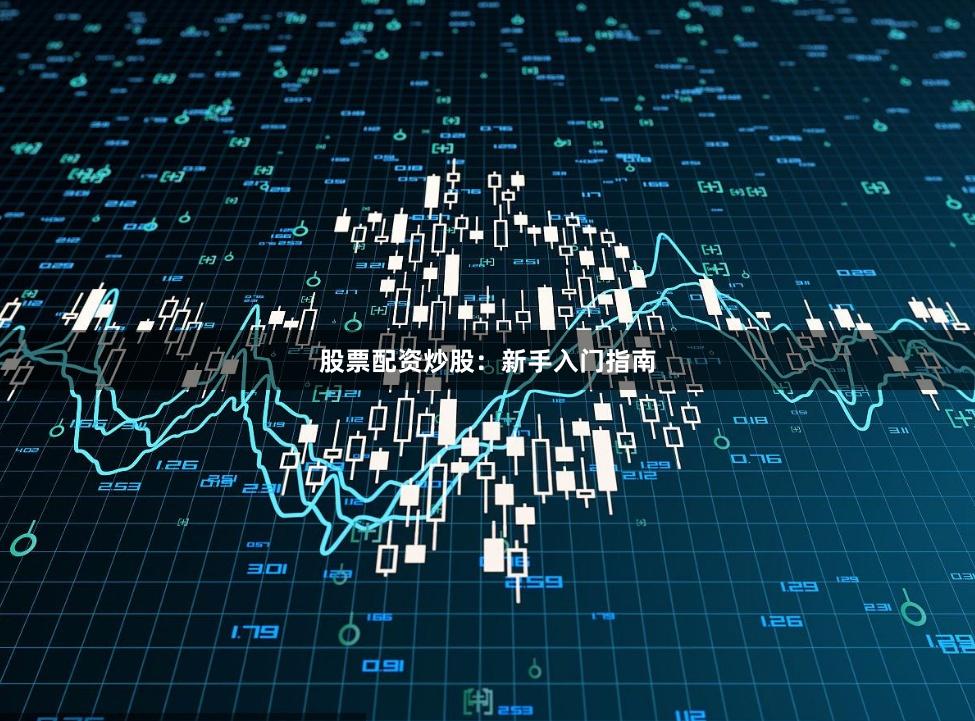 股票配资炒股：新手入门指南