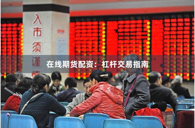 在线期货配资：杠杆交易指南