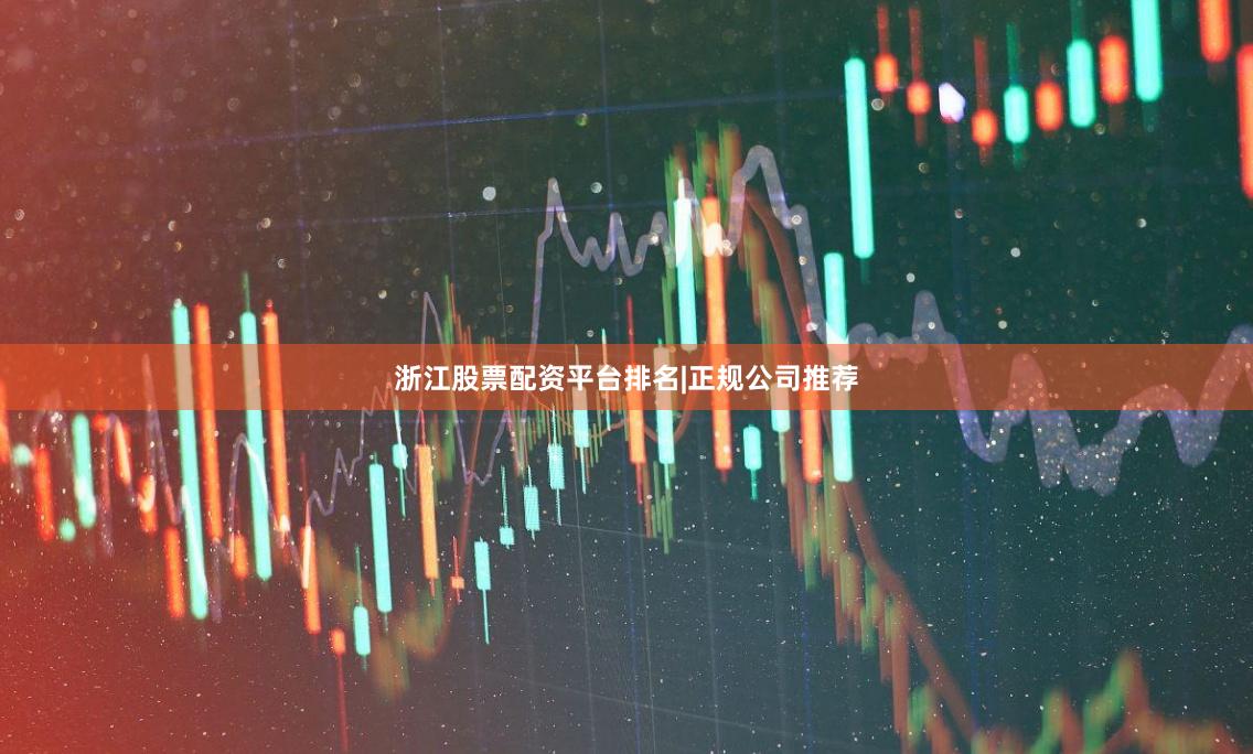 浙江股票配资平台排名|正规公司推荐