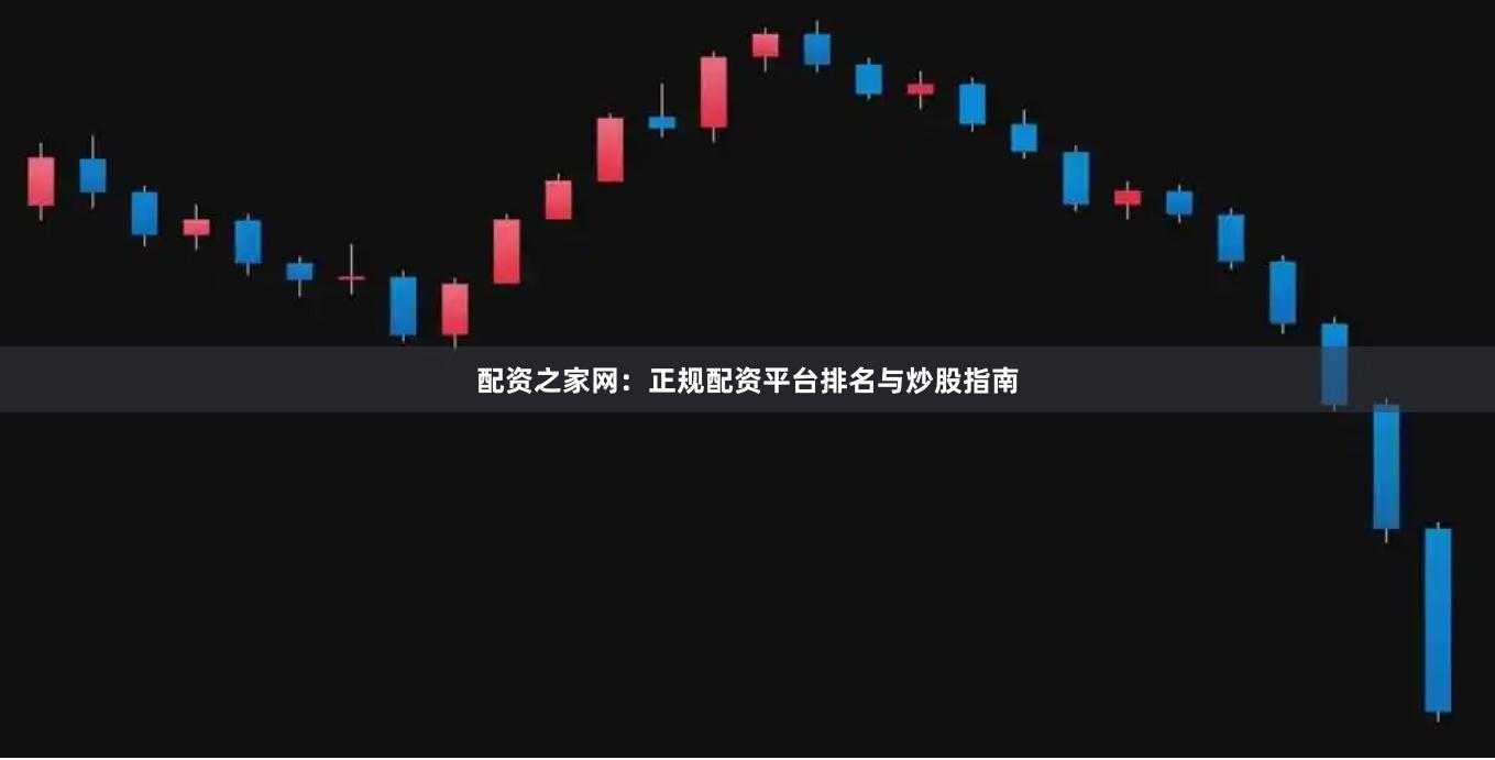 配资之家网：正规配资平台排名与炒股指南