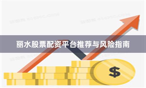丽水股票配资平台推荐与风险指南