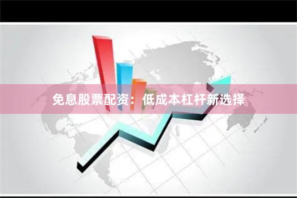 免息股票配资：低成本杠杆新选择