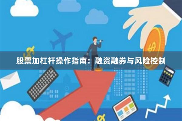股票加杠杆操作指南：融资融券与风险控制