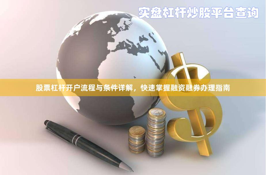 股票杠杆开户流程与条件详解，快速掌握融资融券办理指南